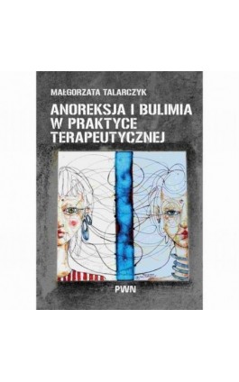Anoreksja i bulimia w praktyce terapeutycznej - Małgorzata Talarczyk - Ebook - 978-83-01-24932-8