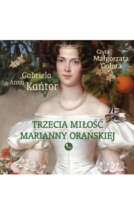 Trzecia miłość Marianny Orańskiej - Gabriela Anna Kańtor - Audiobook - 978-83-8241-387-8