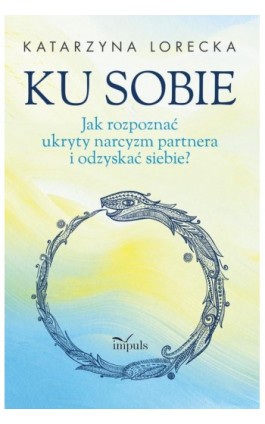 Ku sobie. Jak rozpoznać ukryty narcyzm partnera i odzyskać siebie? - Katarzyna Lorecka - Ebook - 978-83-8294-431-0