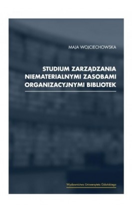 Studium zarządzania niematerialnymi zasobami organizacyjnymi bibliotek - Maja Wojciechowska - Ebook - 978-83-7865-240-3