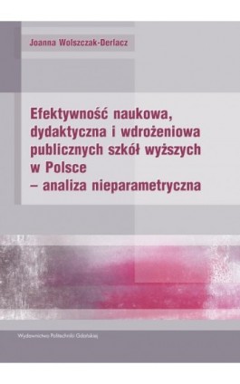 Efektywność naukowa, dydaktyczna i wdrożeniowa publicznych szkół wyższych w Polsce – analiza nieparametryczna - Joanna Wolszczak-Derlacz - Ebook - 978-83-7348-523-5