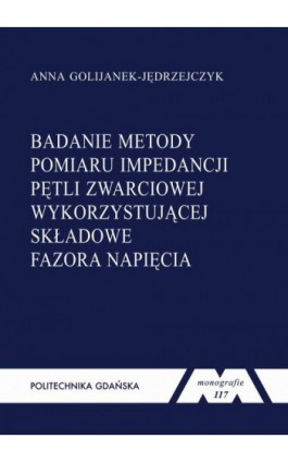 Badanie metody pomiaru impedancji pętli zwarciowej wykorzystującej składowe fazora napięcia - Anna Golijanek-Jędrzejczyk - Ebook - 978-83-7348-404-7
