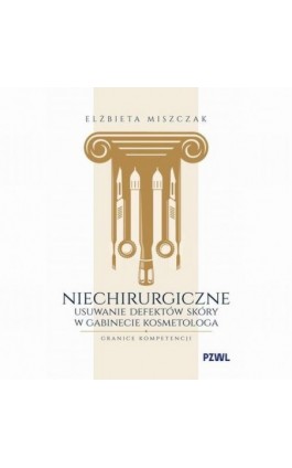 Niechirurgiczne usuwanie defektów skóry w gabinecie kosmetologa - granice kompetencji - Elżbieta Miszczak - Ebook - 978-83-01-24837-6