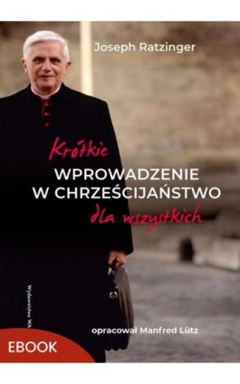 Krótkie wprowadzenie w chrześcijaństwo dla wszystkich - Joseph Ratzinger - Ebook - 978-83-277-4896-6