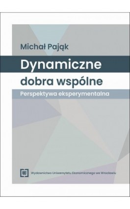 Dynamiczne dobra wspólne – perspektywa eksperymentalna - Michał Pająk - Ebook - 978-83-68699-16-6