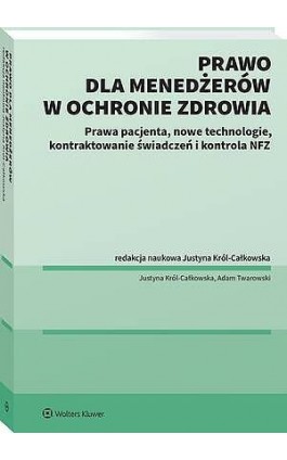 Prawo dla menadżerów w ochronie zdrowia. Prawa pacjenta, nowe technologie, Kontraktowanie świadczeń i kontrola NFZ - Justyna Król-Całkowska - Ebook - 978-83-8438-214-1