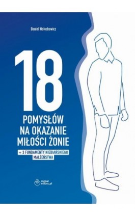 18 POMYSŁÓW NA OKAZANIE MIŁOŚCI ŻONIE + dodatek: 3 FUNDAMENTY NIEBIAŃSKIEGO MAŁŻEŃSTWA - Małgorzata Wołochowicz - Ebook - 978-83-68512-38-0