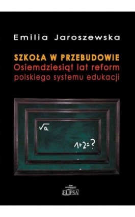 Szkoła w przebudowie. Osiemdziesiąt lat reform polskiego systemu edukacji - Emilia Jaroszewska - Ebook - 978-83-8017-619-5