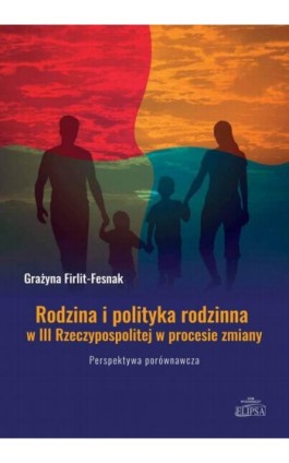 Rodzina i polityka rodzinna w III Rzeczypospolitej w procesie zmiany. Perspektywa porównawcza - Grażyna Firlit-Fesnak - Ebook - 978-83-8017-621-8