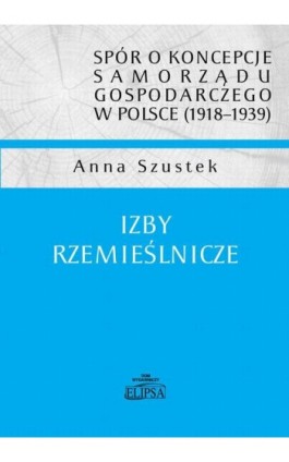 spór o koncepcje samorządu gospodarczego w Polsce (1918-1939). Izby rzemieślnicze - Anna Szustek - Ebook - 978-83-8017-631-7