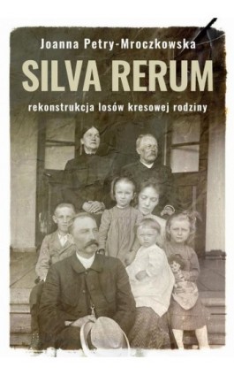 Silva rerum. Rekonstrukcja dziejów kresowej rodziny - Joanna Petry-Mroczkowska - Ebook - 9788380437036