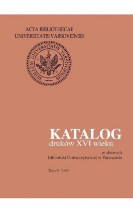 Katalog druków XVI wieku w zbiorach Biblioteki Uniwersyteckiej w Warszawie. Tom 5: L-O - Ebook - 978-83-235-2075-7