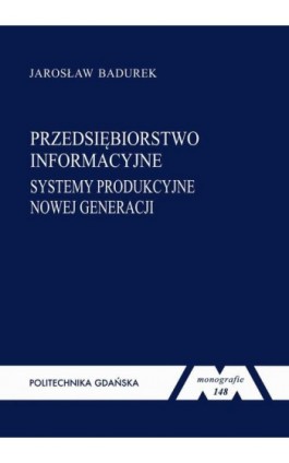 Przedsiębiorstwo informacyjne: systemy produkcyjne nowej generacji - Jarosław Badurek - Ebook - 978-83-7348-596-9
