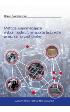 Metoda wspomagająca wybór modelu transportu ładunków przez samorząd lokalny - Daniel Kaszubowski - Ebook - 978-83-7348-772-7