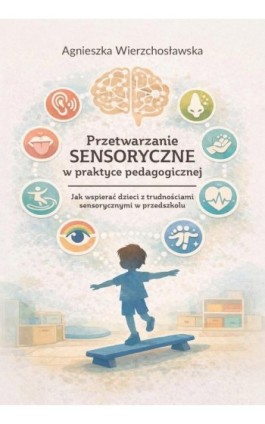 Przetwarzanie sensoryczne w praktyce pedagogicznej. Jak wspierać dzieci z trudnościami sensorycznymi w przedszkolu - Agnieszka Wierzchosławska - Ebook - 978-83-8018-800-6