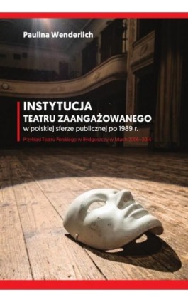 Instytucja teatru zaangażowanego w polskiej sferze publicznej po 1989 r. Przykład Teatru Polskiego w Bydgoszczy w latach 2006-20 - Paulina Wenderlich - Ebook - 978-83-8018-802-0
