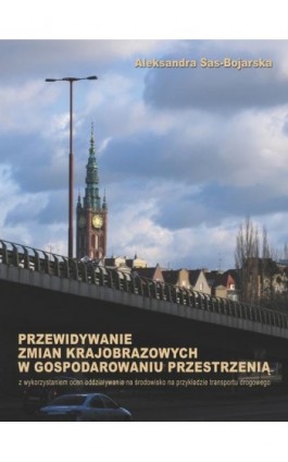 Przewidywanie zmian krajobrazowych w gospodarowaniu przestrzenią: z wykorzystaniem ocen oddziaływania na środowisko - Aleksandra Sas-Bojarska - Ebook - 978-83-7348-170-1