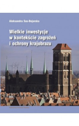 Wielkie inwestycje w kontekście zagrożeń i ochrony krajobrazu - Aleksandra Sas-Bojarska - Ebook - 978-83-7348-963-9