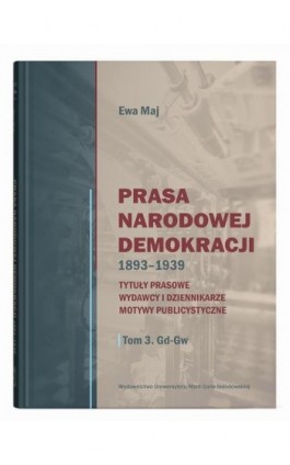 Prasa Narodowej Demokracji 1893-1939 t.3. Tytuły prasowe, wydawcy i dziennikarze, motywy publicystyczne - Ewa Maj - Ebook - 978-83-227-9876-8