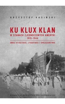 Ku Klux Klan w Stanach Zjednoczonych Ameryki 1915-1944. Obraz w kulturze, literaturze i społeczeństwie. Wydanie drugie – poprawi - Krzysztof Kasiński - Ebook - 978-83-8377-068-0