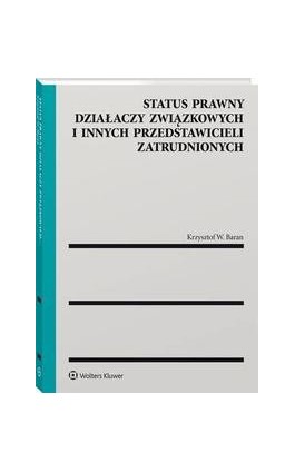 Status prawny działaczy związkowych i innych przedstawicieli zatrudnionych - Krzysztof Wojciech Baran - Ebook - 978-83-8246-830-4