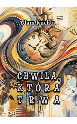 Chwila, która trwa - Adam Kuchta - Ebook - 978-83-981622-1-0