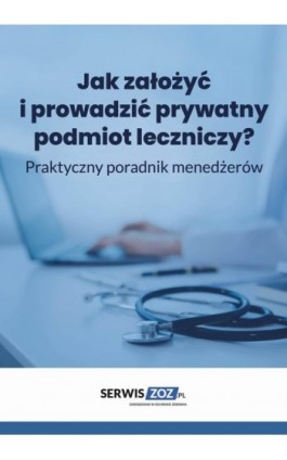 Jak założyć i prowadzić prywatny podmiot leczniczy? Praktyczny poradnik dla menedżerów - Praca zbiorowa - Ebook - 978-83-8409-770-0