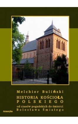 Historia Kościoła polskiego od czasów pogańskich do śmierci Bolesława Śmiałego - Melchior Buliński - Ebook - 978-83-8064-210-2