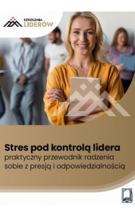 Stres pod kontrolą lidera – praktyczny przewodnik radzenia sobie z presją i odpowiedzialnością - Praca zbiorowa - Ebook - 978-83-8409-622-2