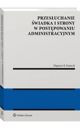 Przesłuchanie świadka i strony w postępowaniu administracyjnym - Zbigniew Kmiecik - Ebook - 978-83-8328-161-2