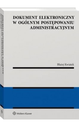 Dokument elektroniczny w ogólnym postępowaniu administracyjnym - Błażej Kwiatek - Ebook - 978-83-8187-826-5