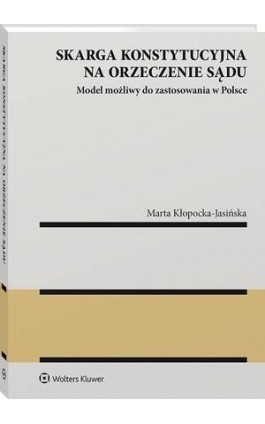 Skarga konstytucyjna na orzeczenie sądu. Model możliwy do zastosowania w Polsce - Marta Kłopocka-Jasińska - Ebook - 978-83-8187-867-8