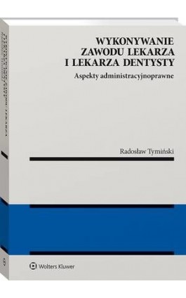 Wykonywanie zawodu lekarza i lekarza dentysty. Aspekty administracyjnoprawne - Radosław Tymiński - Ebook - 978-83-8187-137-2