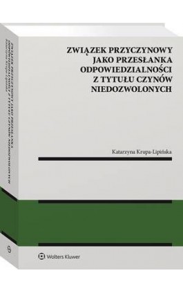 Związek przyczynowy jako przesłanka odpowiedzialności z tytułu czynów niedozwolonych - Katarzyna Krupa-Lipińska - Ebook - 978-83-8187-615-5