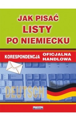 Jak pisać listy po niemiecku. Korespondencja oficjalna. Korespondencja handlowa - Monika Smaza - Ebook - 978-83-7774-539-7