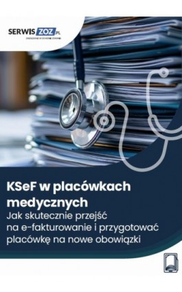KSeF w placówkach medycznych. Jak skutecznie przejść na e-fakturowanie i przygotować placówkę na nowe obowiązki - Magdalena Pokrzycka-Walczak, Zuzanna Świerc - Ebook - 978-83-8409-579-9