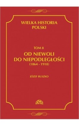 Wielka historia Polski Tom 8 Od niewoli do niepodległości (1864-1918) - Józef Buszko - Ebook - 978-83-60657-18-8