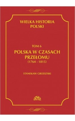 Wielka historia Polski Tom 6 Polska w czasach przełomu (1764-1815) - Stanisław Grodziski - Ebook - 978-83-60657-01-0