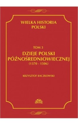 Wielka historia Polski Tom 3 Dzieje Polski późnośredniowiecznej (1370-1506) - Krzysztof Baczkowski - Ebook - 978-83-60657-13-3