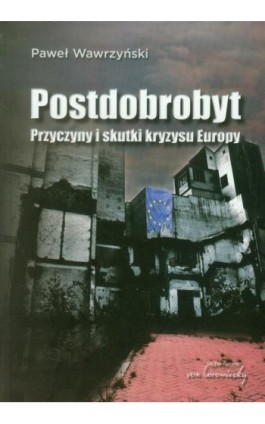 Postdobrobyt. Przyczyny i skutki kryzysu Europy - Paweł Wawrzyński - Ebook - 978-83-60748-45-9