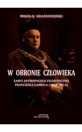 W obronie człowieka. Zarys antropologii filozoficznej Franciszka Gabryla (1866 - 1914) - Mikołaj Krasnodębski - Ebook - 978-83-66480-16-2