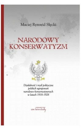 Narodowy konserwatyzm. Działalność i myśl polityczna polskich ugrupowań narodowo-konserwatywnych w latach 1918-1928 - Maciej Rymwid Słęcki - Ebook - 9788366480131