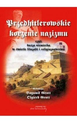Przedhitlerowskie korzenie nazizmu, czyli dusza niemiecka w świetle filozofii i religioznawstwa - Bogumił Grott - Ebook - 978-83-66480-42-1