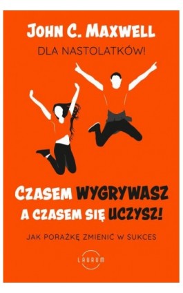 Czasem wygrywasz, a czasem się uczysz. Dla nastolatków - John C. Maxwell - Ebook - 978-83-8231-027-6