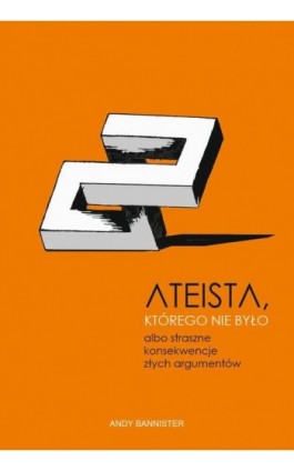 Ateista, którego nie było, albo straszne konsekwencje złych argumentów - Andy Bannister - Ebook - 978-83-66665-25-5