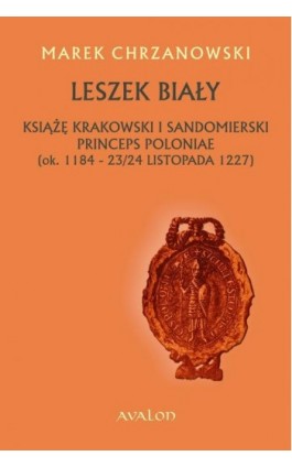 Leszek Biały. Książę krakowski i sandomierski Princeps Poloniae (ok. 1184-23/24 listopada 1227 - Marek Chrzanowski - Ebook - 978-83-7730-948-3