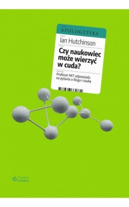 Czy naukowiec może wierzyć w cuda? Profesor MIT odpowiada na pytania o Boga i naukę - Ian Hutchinson - Ebook - 978-83-66665-78-1