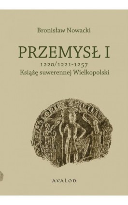 Przemysł I 1220/1221-1257 Książę suwerennej Wielkopolski - Bronisław Nowacki - Ebook - 978-83-7730-947-6