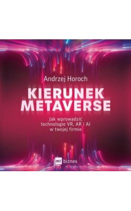 Kierunek metaverse. Jak wprowadzić technologie VR, AR i AI w twojej firmie - Andrzej Horoch - Audiobook - 978-83-8231-381-9