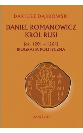 Daniel Romanowicz król Rusi (ok. 1201-1264) Biografia polityczna - Dariusz Dąbrowski - Ebook - 978-83-7730-946-9